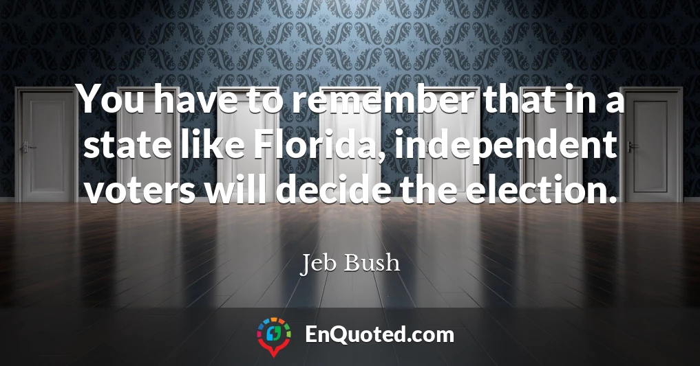You have to remember that in a state like Florida, independent voters will decide the election.