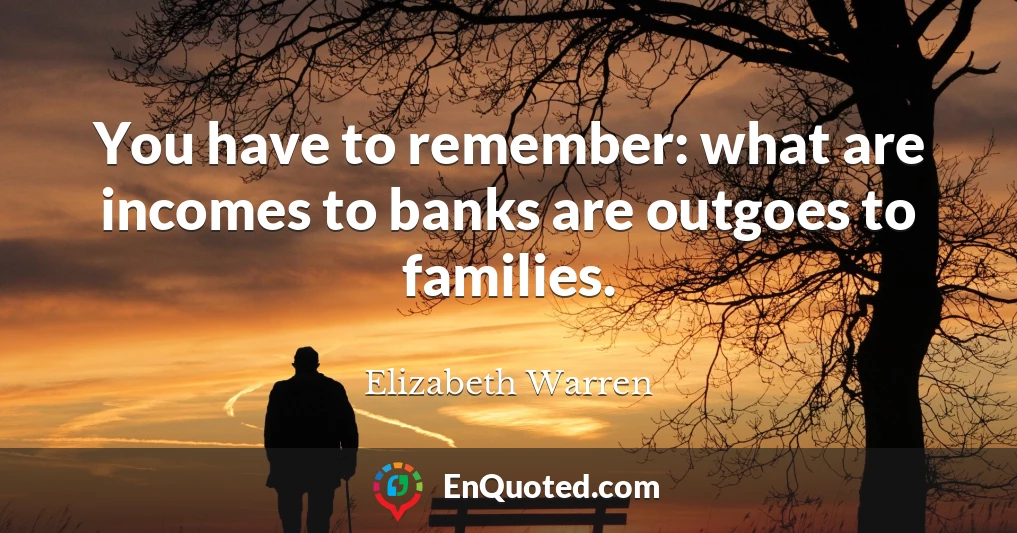 You have to remember: what are incomes to banks are outgoes to families.