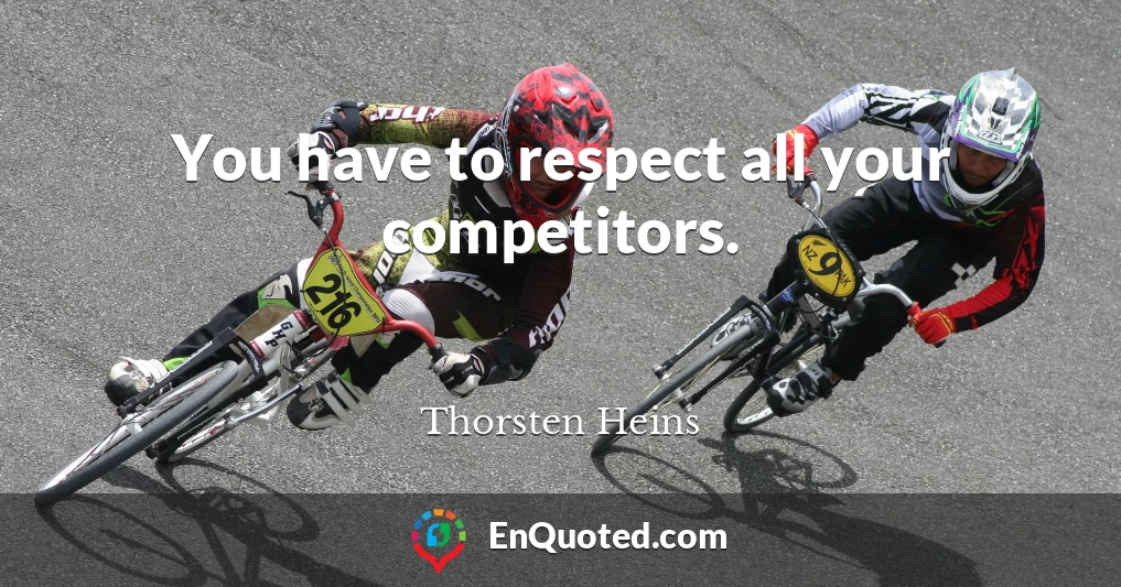 You have to respect all your competitors.