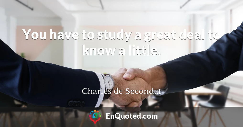 You have to study a great deal to know a little.