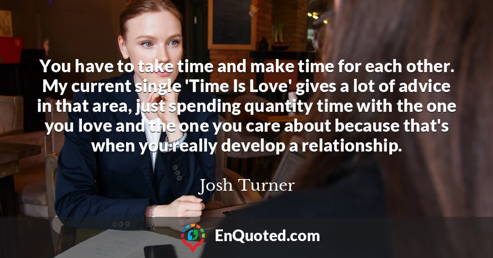 You have to take time and make time for each other. My current single 'Time Is Love' gives a lot of advice in that area, just spending quantity time with the one you love and the one you care about because that's when you really develop a relationship.