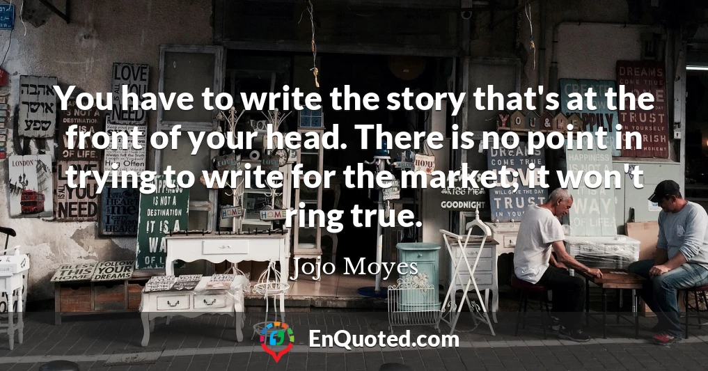 You have to write the story that's at the front of your head. There is no point in trying to write for the market; it won't ring true.