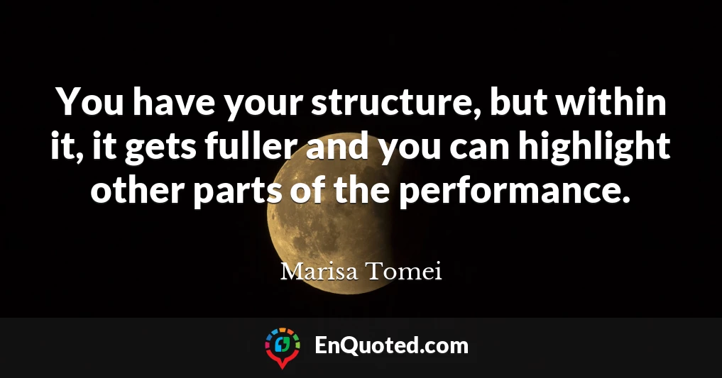 You have your structure, but within it, it gets fuller and you can highlight other parts of the performance.