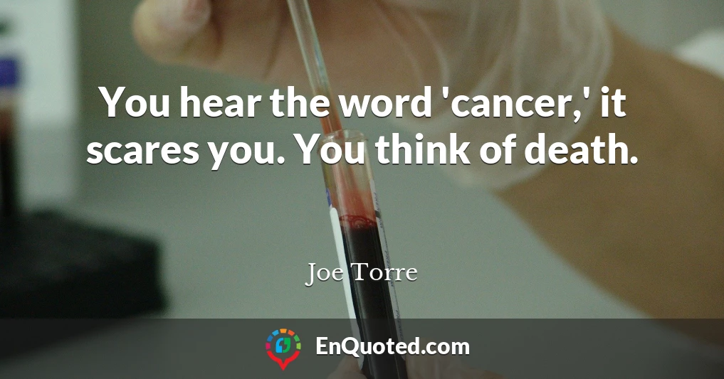 You hear the word 'cancer,' it scares you. You think of death.