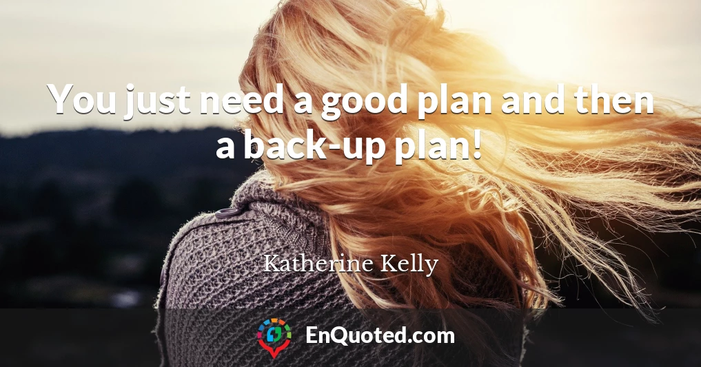 You just need a good plan and then a back-up plan!