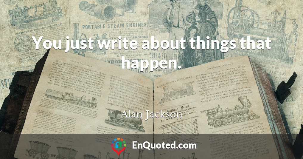 You just write about things that happen.