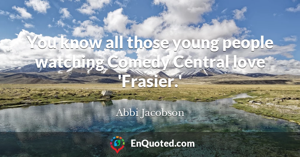 You know all those young people watching Comedy Central love 'Frasier.'