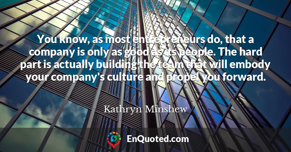 You know, as most entrepreneurs do, that a company is only as good as its people. The hard part is actually building the team that will embody your company's culture and propel you forward.