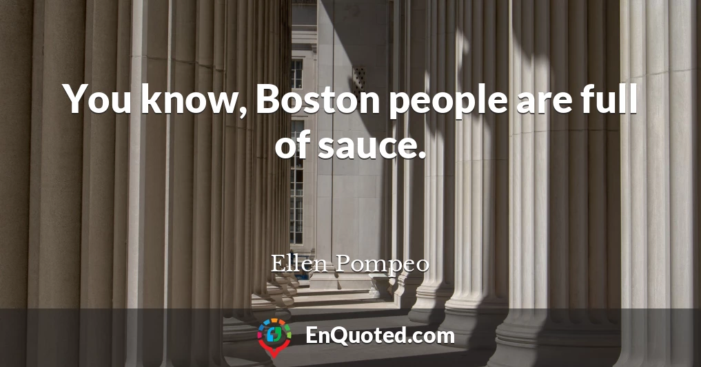 You know, Boston people are full of sauce.