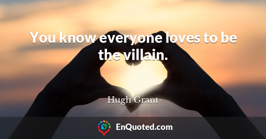 You know everyone loves to be the villain.