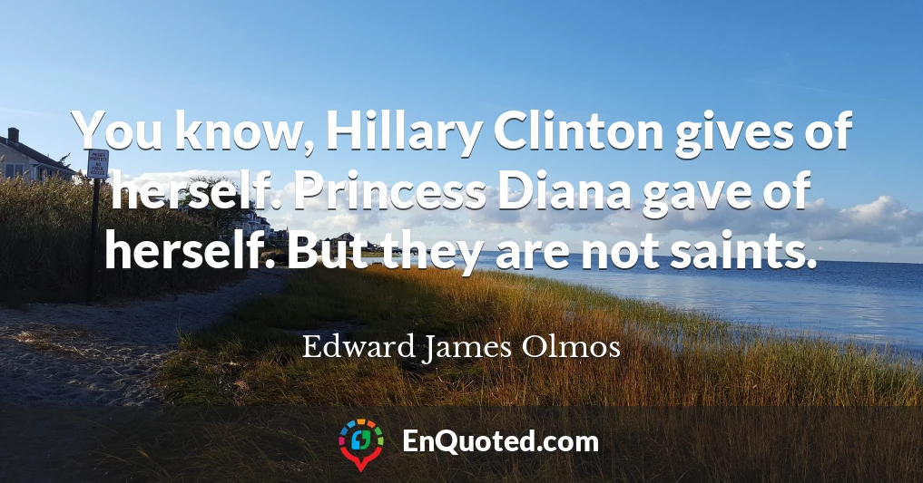You know, Hillary Clinton gives of herself. Princess Diana gave of herself. But they are not saints.
