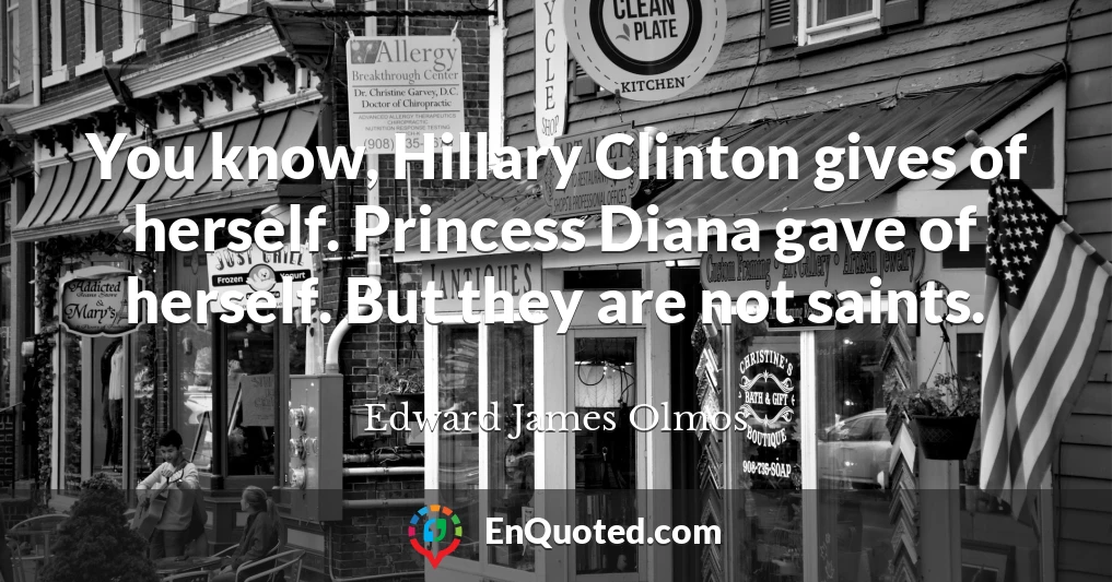 You know, Hillary Clinton gives of herself. Princess Diana gave of herself. But they are not saints.