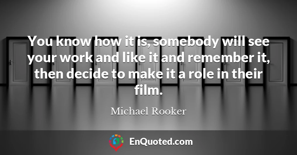 You know how it is, somebody will see your work and like it and remember it, then decide to make it a role in their film.