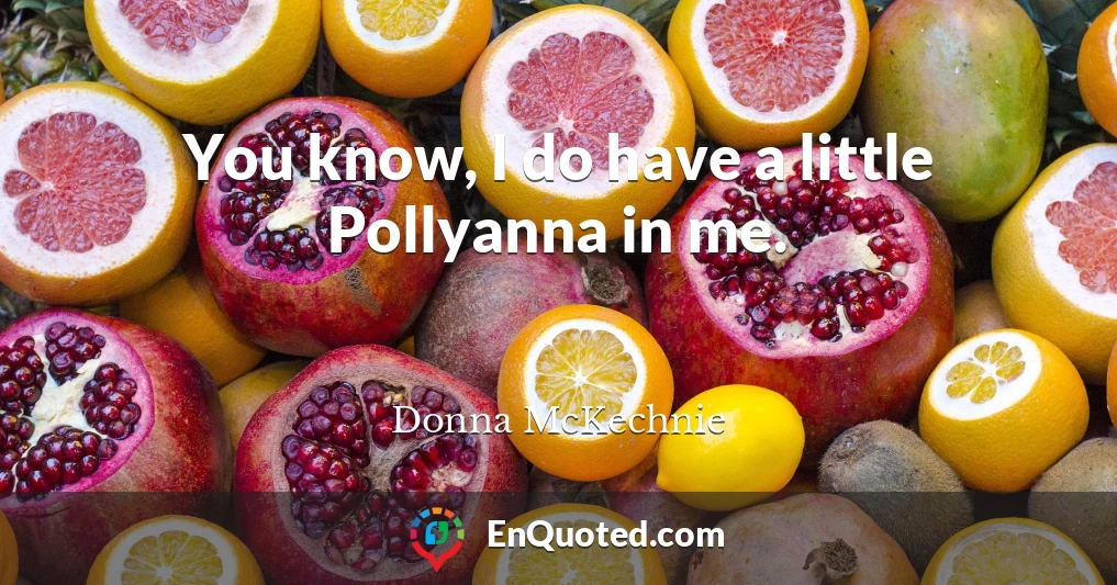 You know, I do have a little Pollyanna in me.