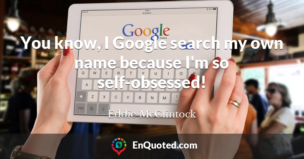 You know, I Google search my own name because I'm so self-obsessed!