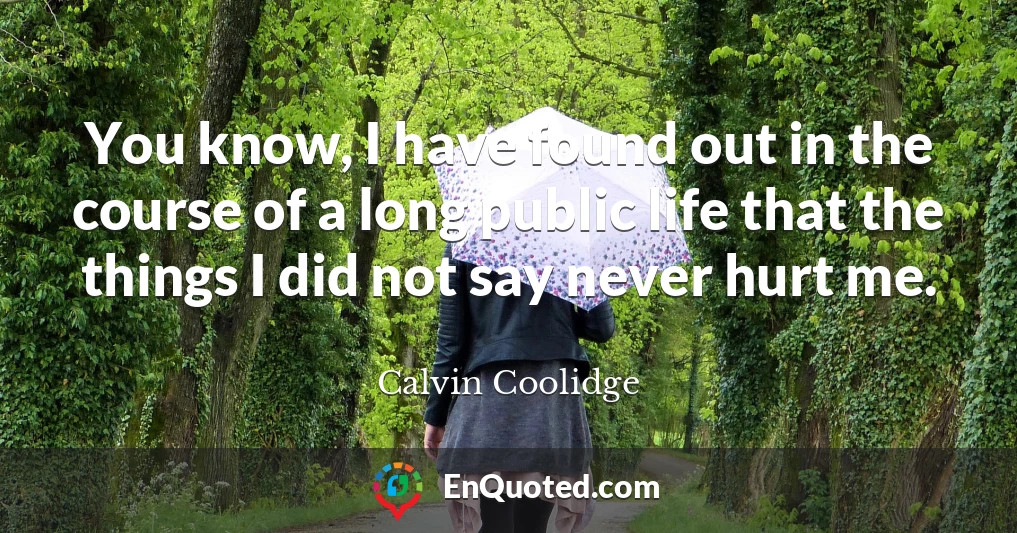 You know, I have found out in the course of a long public life that the things I did not say never hurt me.