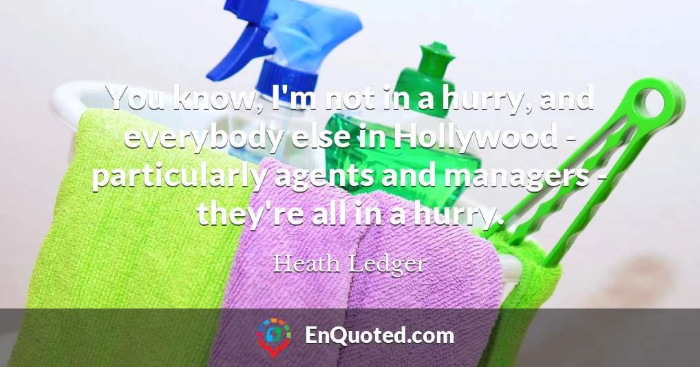You know, I'm not in a hurry, and everybody else in Hollywood - particularly agents and managers - they're all in a hurry.