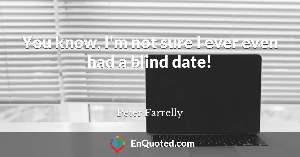 You know, I'm not sure I ever even had a blind date!