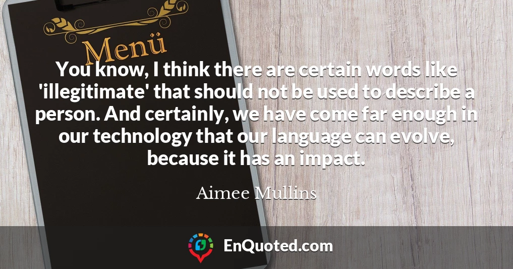 You know, I think there are certain words like 'illegitimate' that should not be used to describe a person. And certainly, we have come far enough in our technology that our language can evolve, because it has an impact.