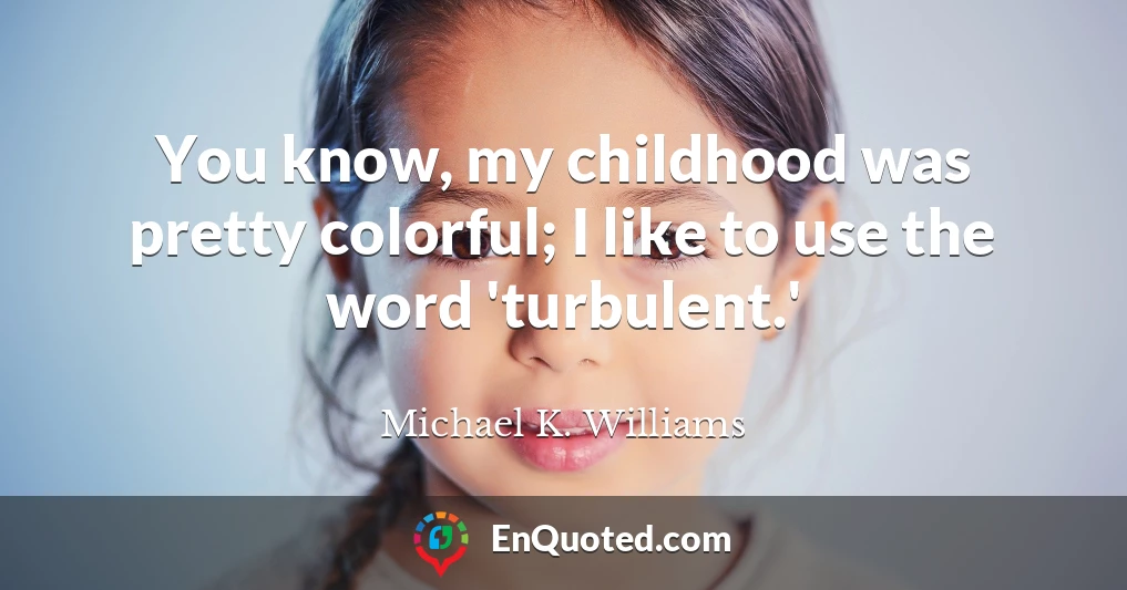 You know, my childhood was pretty colorful; I like to use the word 'turbulent.'
