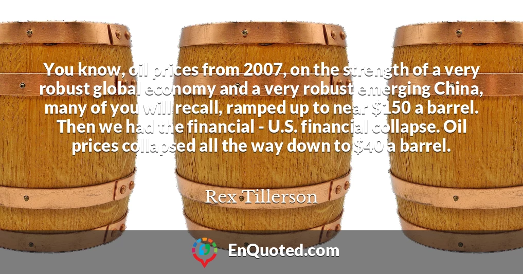 You know, oil prices from 2007, on the strength of a very robust global economy and a very robust emerging China, many of you will recall, ramped up to near $150 a barrel. Then we had the financial - U.S. financial collapse. Oil prices collapsed all the way down to $40 a barrel.