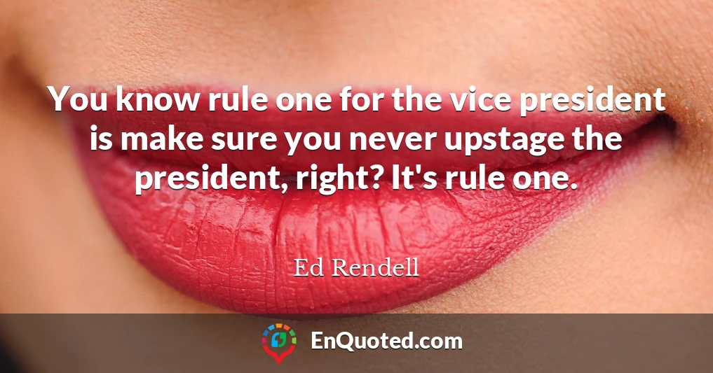 You know rule one for the vice president is make sure you never upstage the president, right? It's rule one.