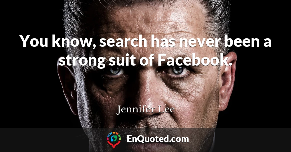 You know, search has never been a strong suit of Facebook.