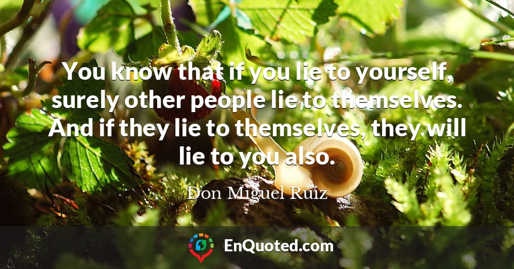 You know that if you lie to yourself, surely other people lie to themselves. And if they lie to themselves, they will lie to you also.