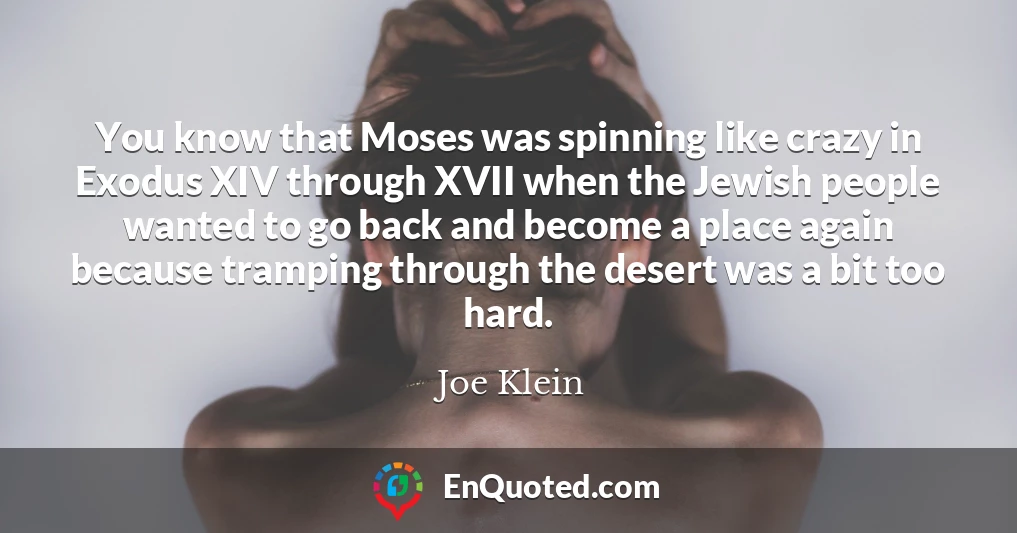 You know that Moses was spinning like crazy in Exodus XIV through XVII when the Jewish people wanted to go back and become a place again because tramping through the desert was a bit too hard.