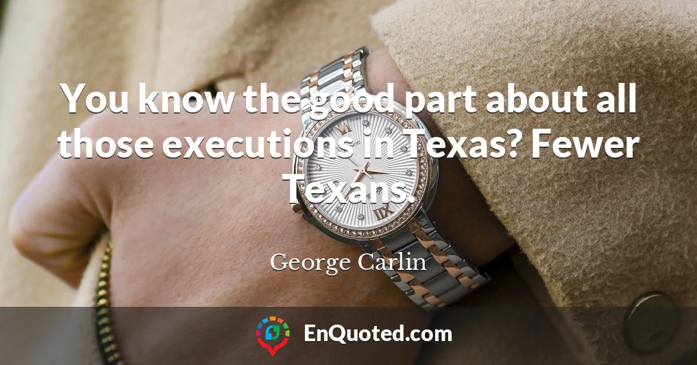 You know the good part about all those executions in Texas? Fewer Texans.