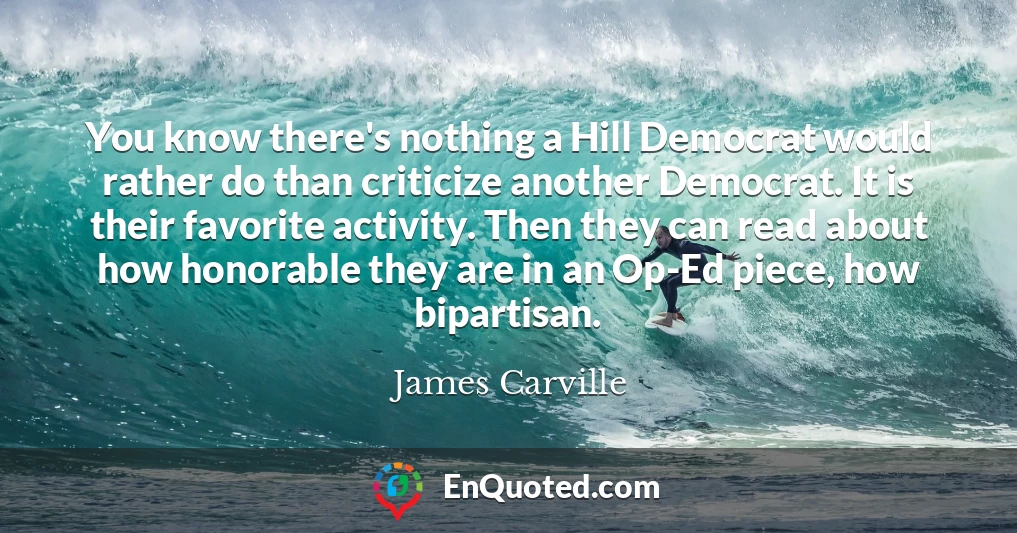 You know there's nothing a Hill Democrat would rather do than criticize another Democrat. It is their favorite activity. Then they can read about how honorable they are in an Op-Ed piece, how bipartisan.