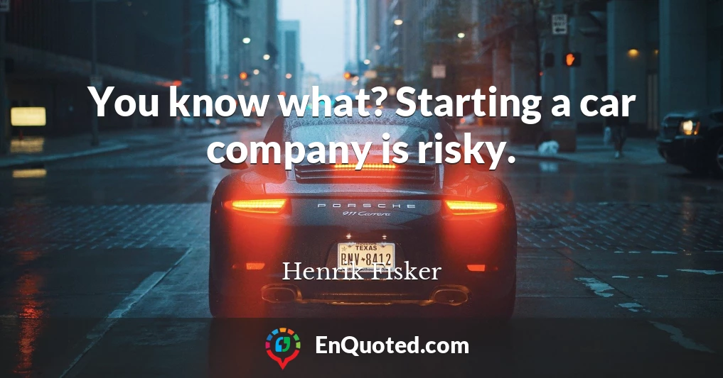You know what? Starting a car company is risky.