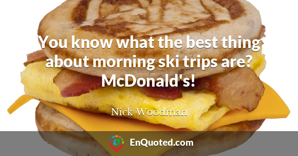 You know what the best thing about morning ski trips are? McDonald's!