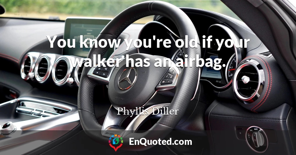 You know you're old if your walker has an airbag.