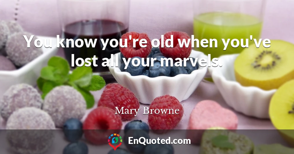 You know you're old when you've lost all your marvels.