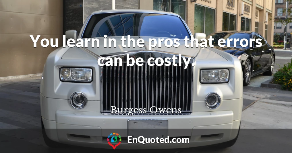 You learn in the pros that errors can be costly.
