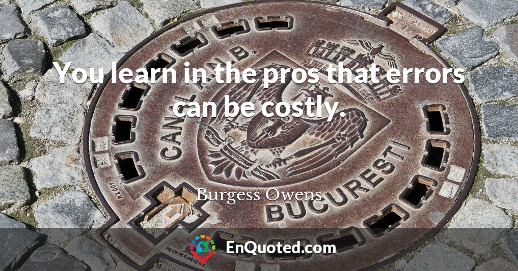 You learn in the pros that errors can be costly.