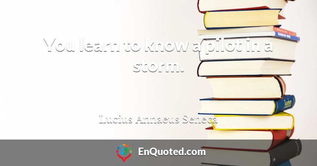 You learn to know a pilot in a storm.