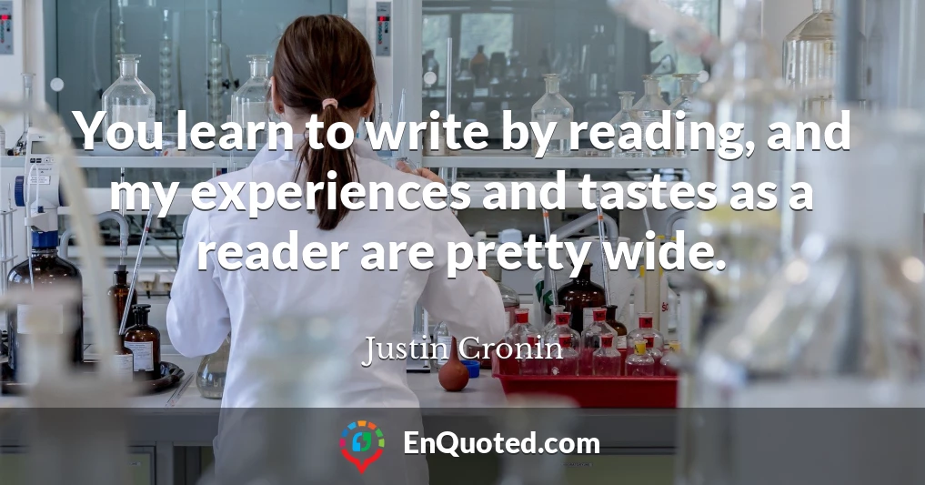 You learn to write by reading, and my experiences and tastes as a reader are pretty wide.