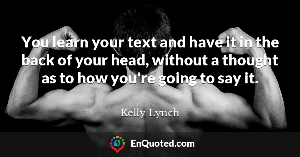 You learn your text and have it in the back of your head, without a thought as to how you're going to say it.