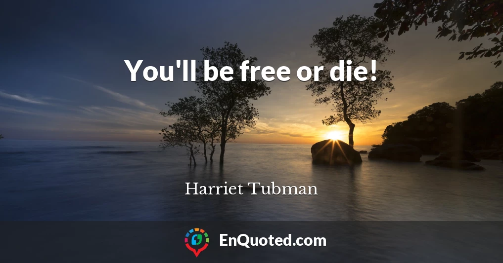 You'll be free or die!