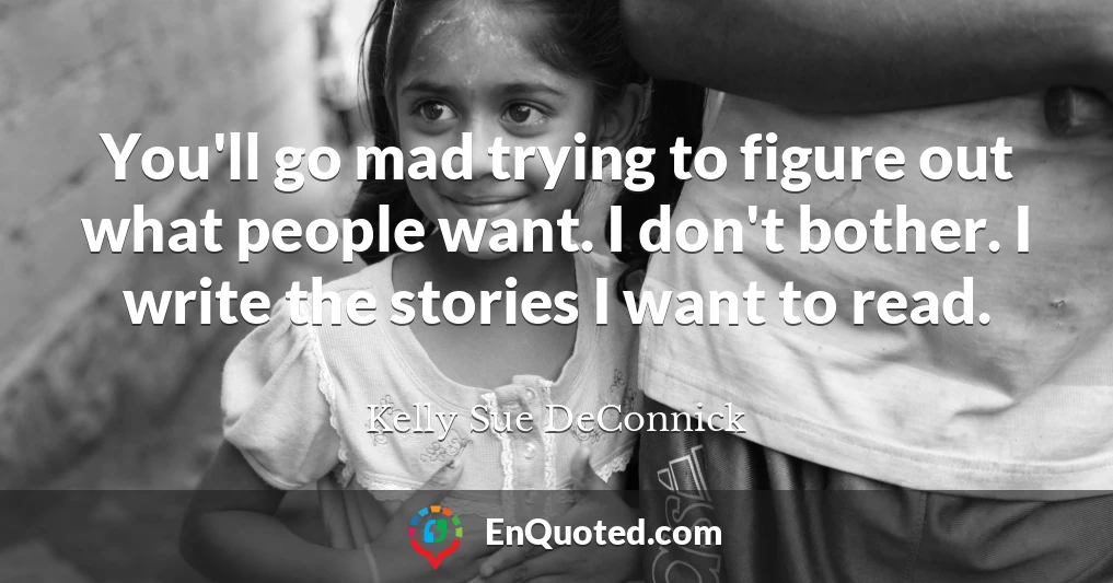 You'll go mad trying to figure out what people want. I don't bother. I write the stories I want to read.