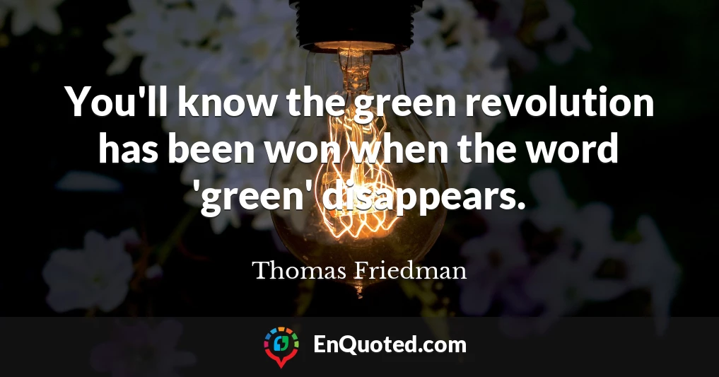You'll know the green revolution has been won when the word 'green' disappears.