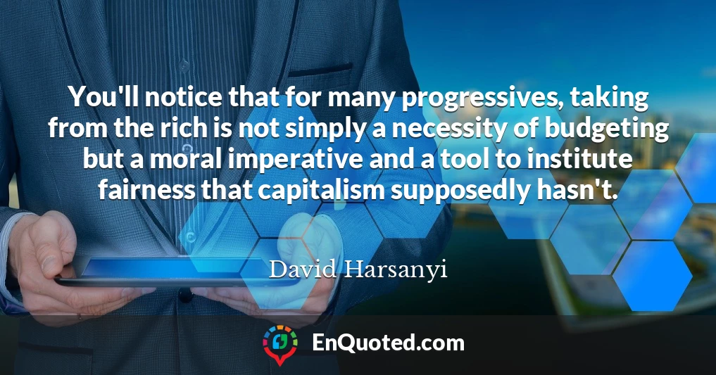 You'll notice that for many progressives, taking from the rich is not simply a necessity of budgeting but a moral imperative and a tool to institute fairness that capitalism supposedly hasn't.