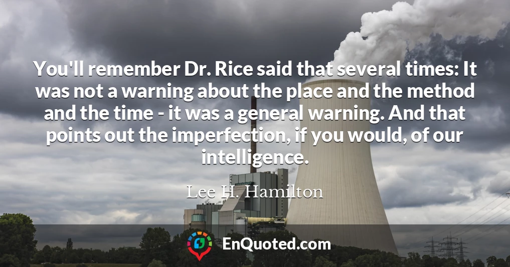 You'll remember Dr. Rice said that several times: It was not a warning about the place and the method and the time - it was a general warning. And that points out the imperfection, if you would, of our intelligence.