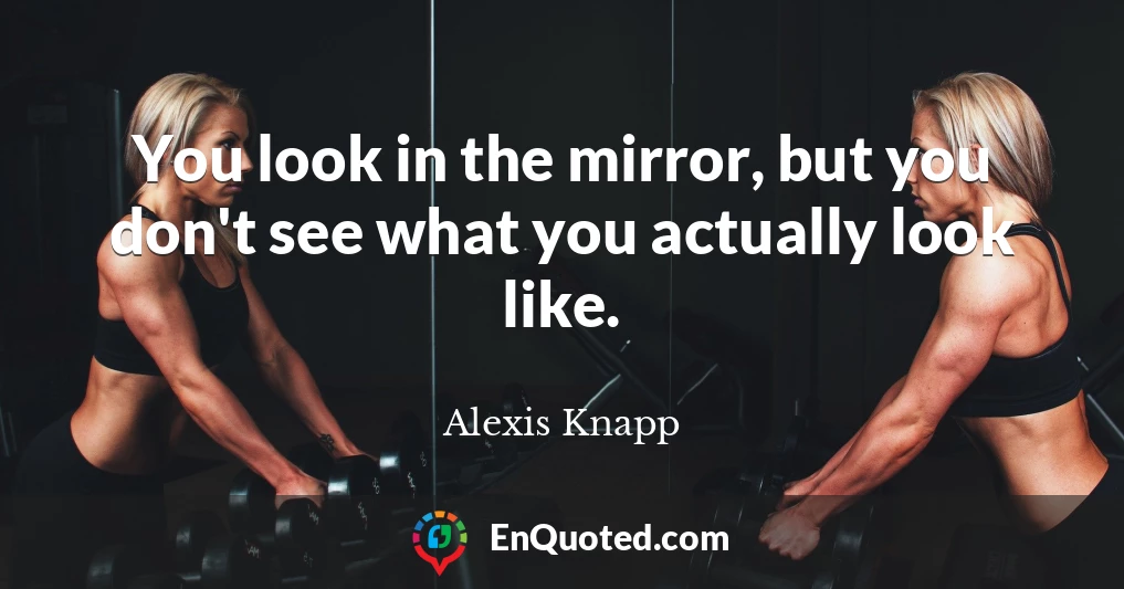 You look in the mirror, but you don't see what you actually look like.
