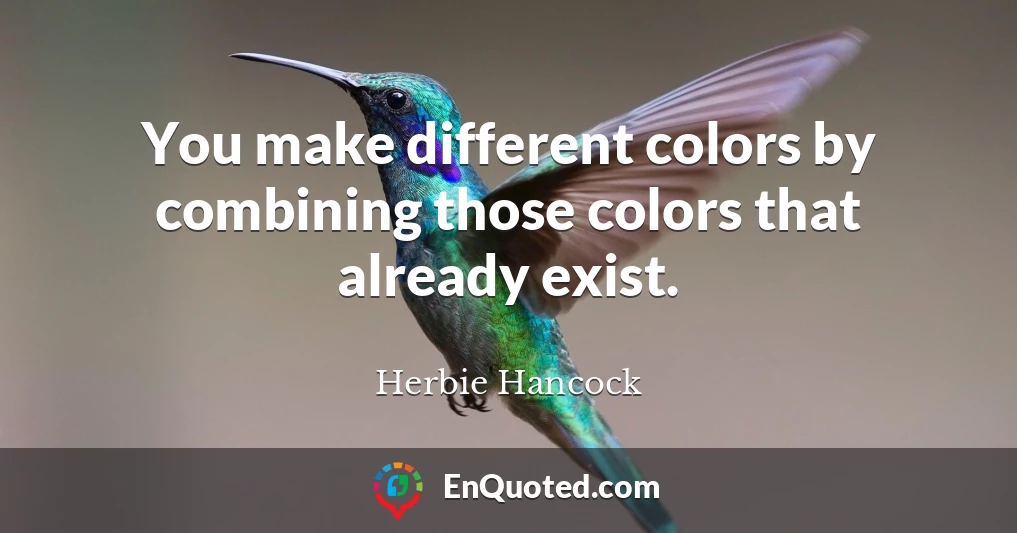 You make different colors by combining those colors that already exist.