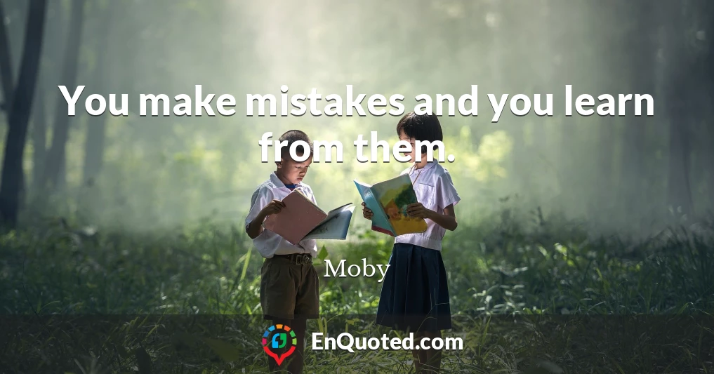 You make mistakes and you learn from them.