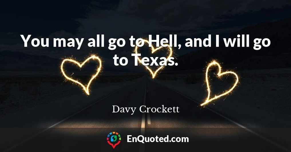 You may all go to Hell, and I will go to Texas.