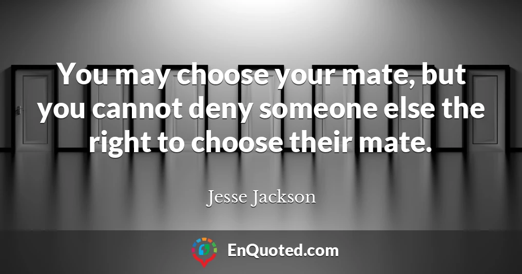 You may choose your mate, but you cannot deny someone else the right to choose their mate.